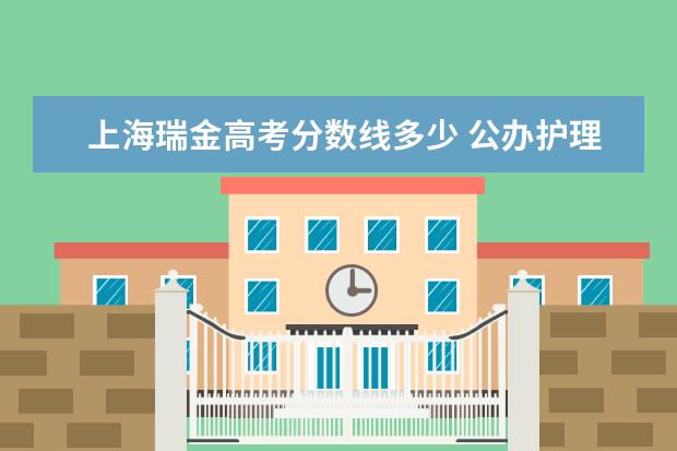 上海瑞金高考分数线多少 公办护理学校分数线