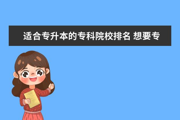 适合专升本的专科院校排名 想要专升本,报考哪些专科学校比较不错?