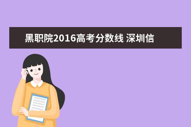 黑职院2016高考分数线 深圳信息学院的最低排位是全广东省的还是深圳的? - ...