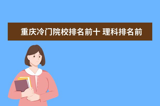 重庆冷门院校排名前十 理科排名前十的大学