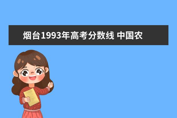 烟台1993年高考分数线 中国农业大学(烟台)在山东省的历年录取分数线 - 百...