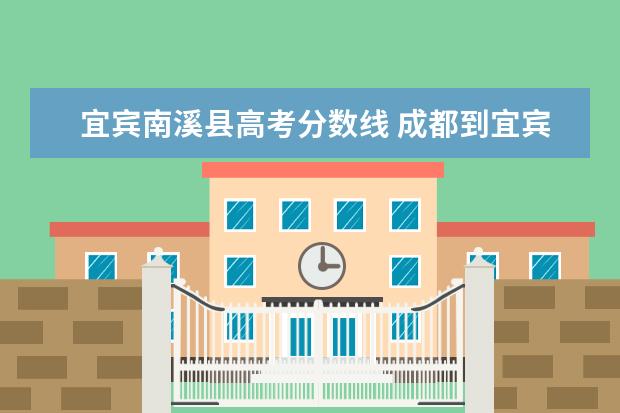 宜宾南溪县高考分数线 成都到宜宾南溪县坐汽车怎么坐?在哪里坐?最好是多给...