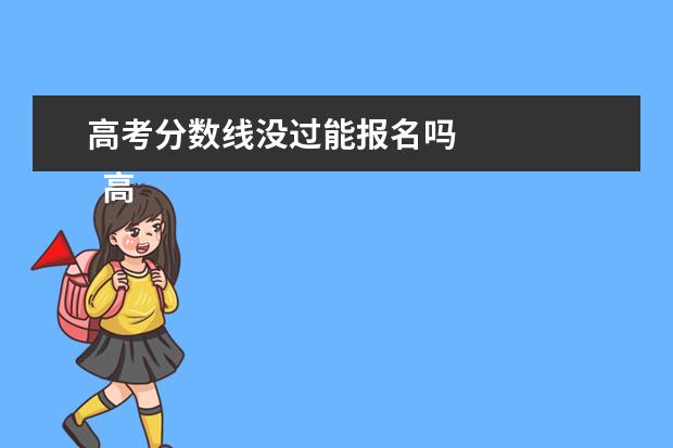 高考分数线没过能报名吗 
  高考分数线没达到能报志愿