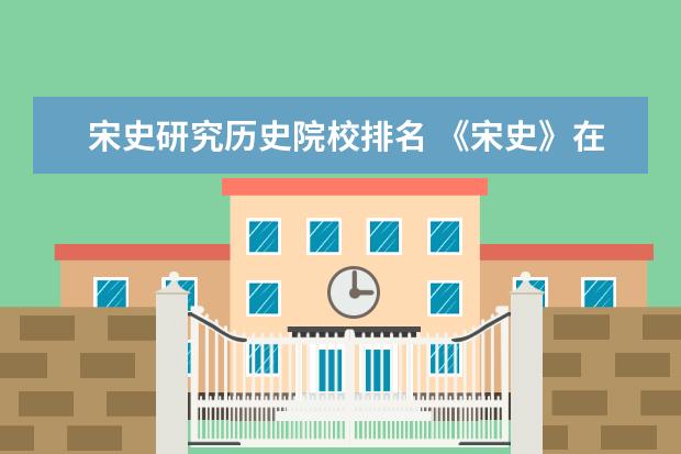 宋史研究历史院校排名 《宋史》在研究辽、宋、金代历史上有何史料价值? - ...