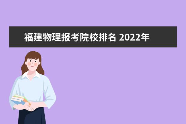 福建物理报考院校排名 2022年福建最低分二本大学-福建分数最低的本科大学...