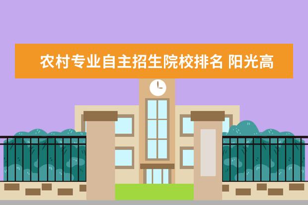 农村专业自主招生院校排名 阳光高考网自主招生农村专项的高校有哪些