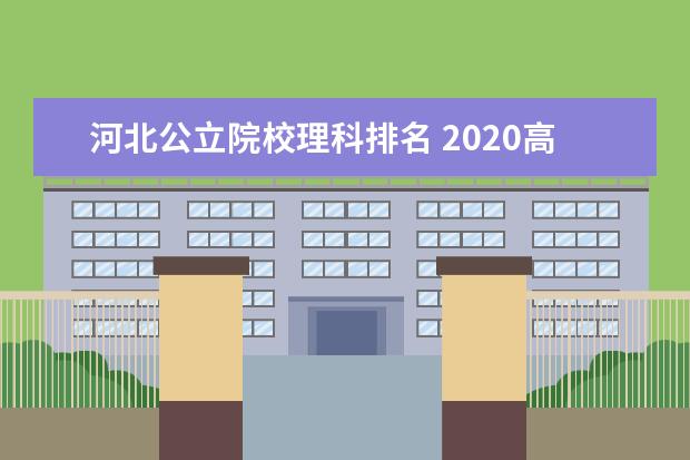 河北公立院校理科排名 2020高考理科555,河北排名六万多,有什么一本类院校...