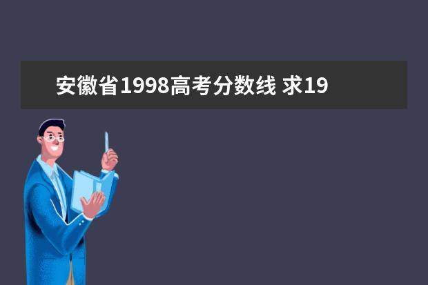 安徽省1998高考分数线 求1998年江苏省高考,各院校的分数线