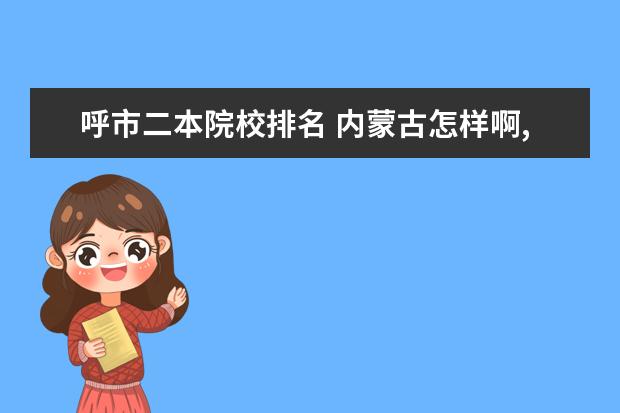 呼市二本院校排名 内蒙古怎样啊,我大学想报考内蒙的大学,身边人都说不...