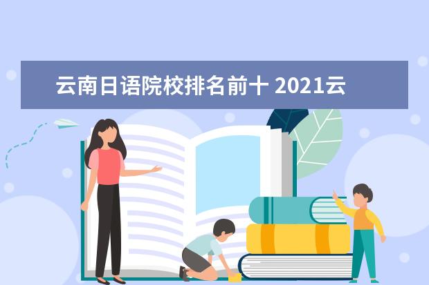 云南日语院校排名前十 2021云南日语高考人数