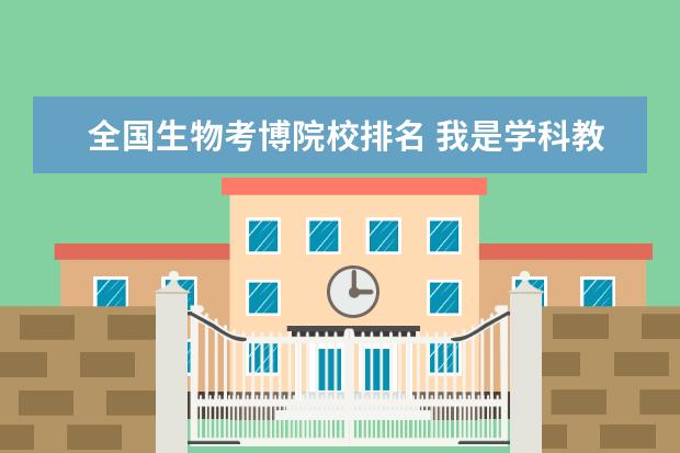 全国生物考博院校排名 我是学科教学生物专业,现在是一名高中生物老师,想要...