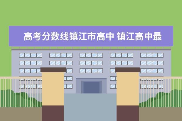 高考分数线镇江市高中 镇江高中最低录取分数线