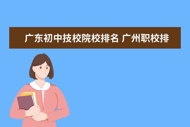 广东初中技校院校排名 广州职校排名前十名学校有哪些?