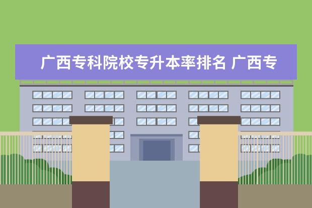 广西专科院校专升本率排名 广西专升本学校有哪几个?