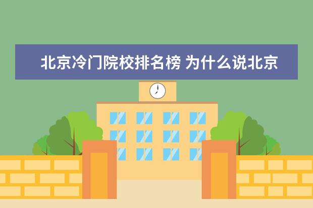 北京冷门院校排名榜 为什么说北京大学是冷门学校