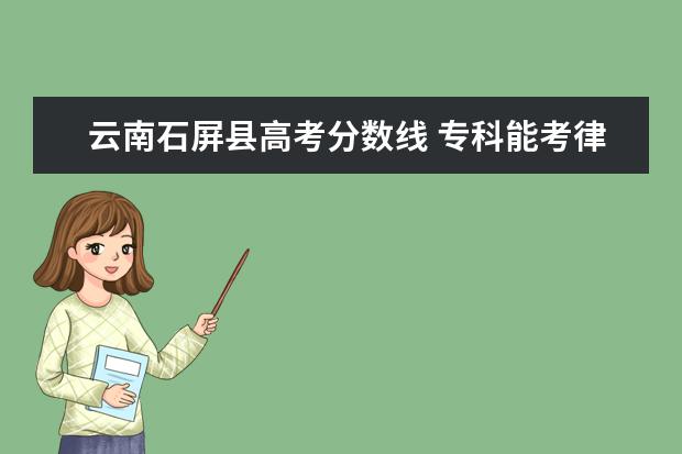 云南石屏县高考分数线 专科能考律师吗?