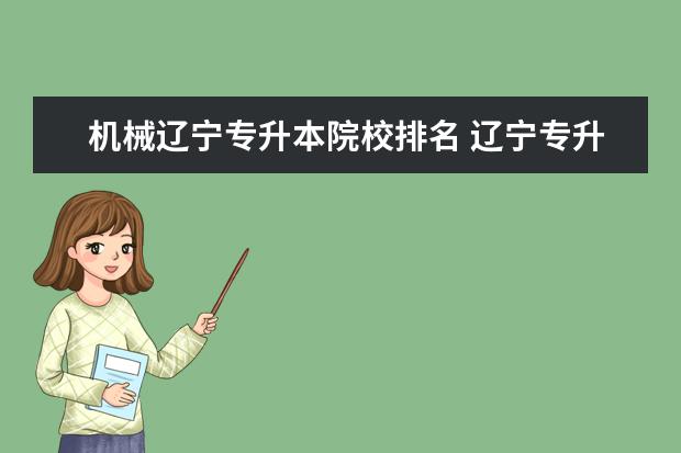 机械辽宁专升本院校排名 辽宁专升本机械专业哪个学校好?