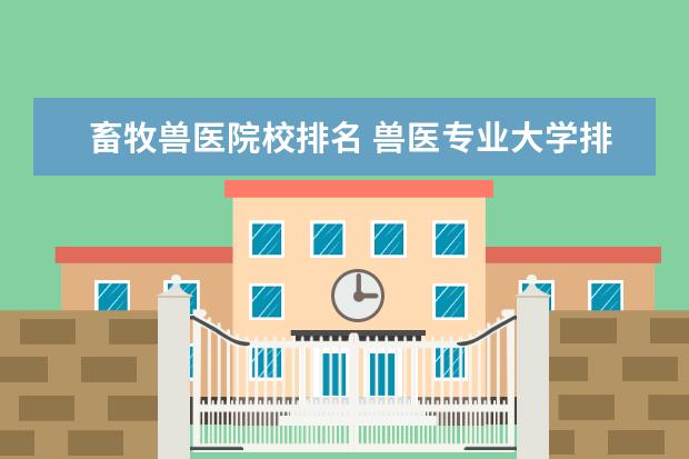 畜牧兽医院校排名 兽医专业大学排名及分数线