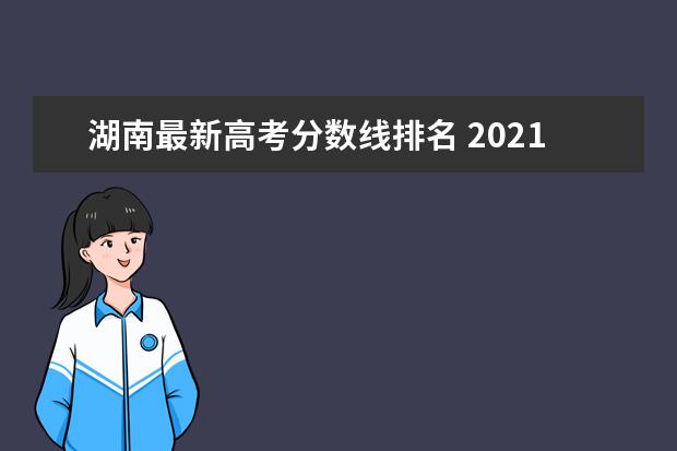 湖南最新高考分数线排名 2021年湖南高考分数线一览表