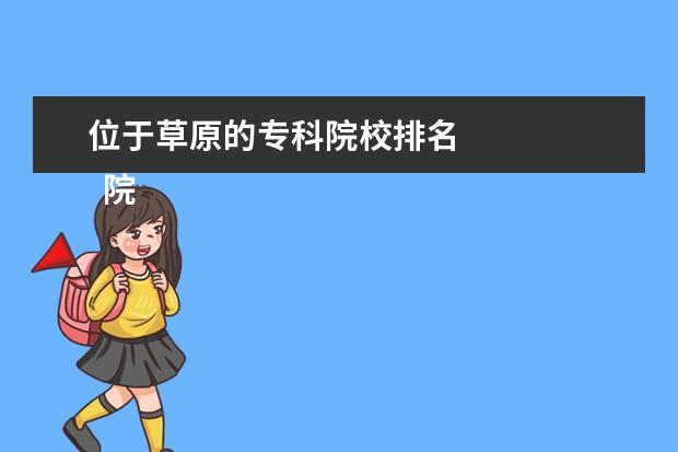 位于草原的专科院校排名 
  院校专业：
  <br/>