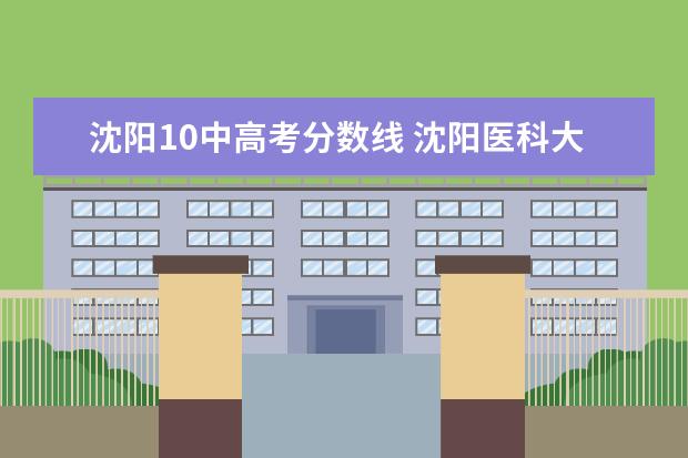 沈阳10中高考分数线 沈阳医科大学的分数线多少啊