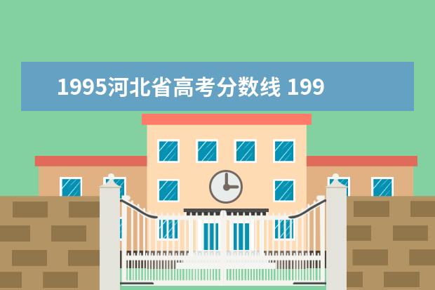 1995河北省高考分数线 1995年的高考大学录取分数线是