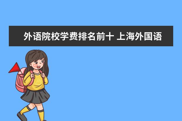 外语院校学费排名前十 上海外国语大学学费