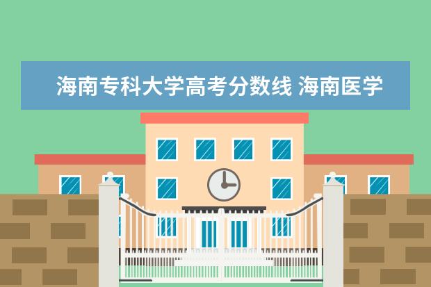 海南专科大学高考分数线 海南医学院高职专科录取分数线