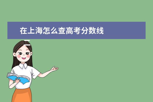 在上海怎么查高考分数线 
  二、上海高考志愿填报注意事项