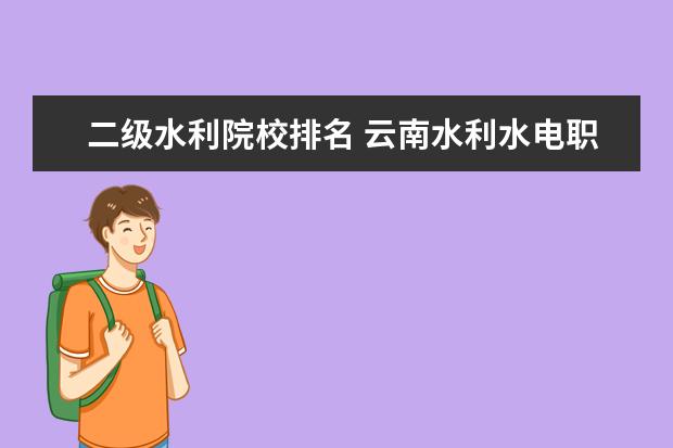 二级水利院校排名 云南水利水电职业学院排名