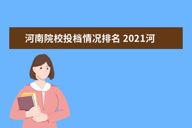 河南院校投档情况排名 2021河南省一本投档线