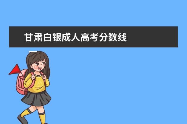 甘肃白银成人高考分数线 
  一、招生层次、专业、学习形式、科类、学制