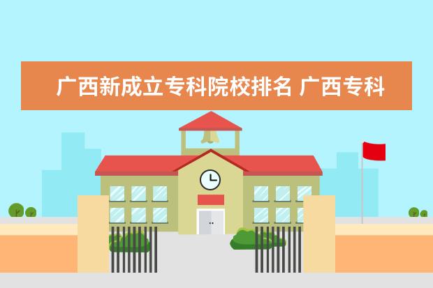 广西新成立专科院校排名 广西专科学校排名2022最新排名