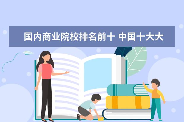 国内商业院校排名前十 中国十大大学排名榜