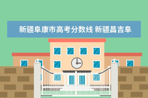 新疆阜康市高考分数线 新疆昌吉阜康市