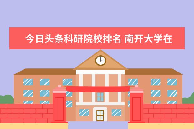 今日头条科研院校排名 南开大学在中国能进前10名吗