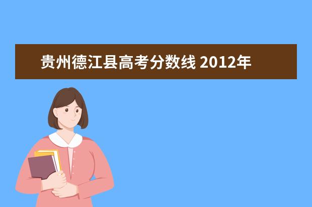 贵州德江县高考分数线 2012年海南电网保亭县供电局有几个人报考