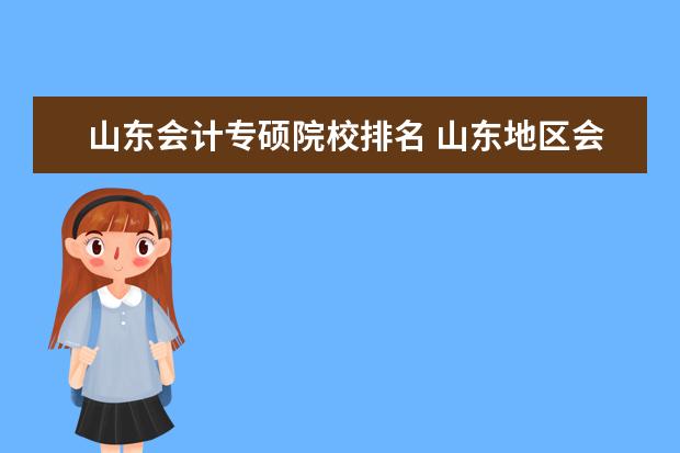 山东会计专硕院校排名 山东地区会计专硕院校排名是怎样的?有什么报考建议?...