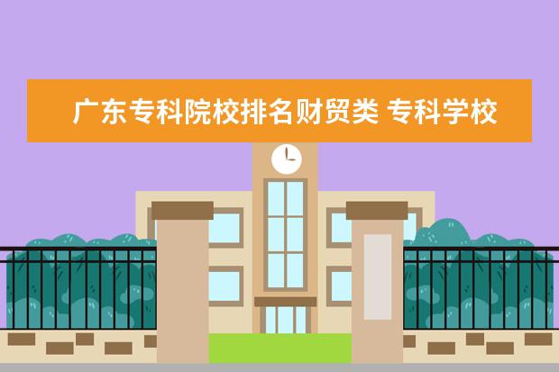 广东专科院校排名财贸类 专科学校排名