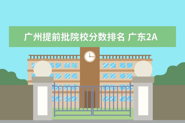 广州提前批院校分数排名 广东2A大学排名