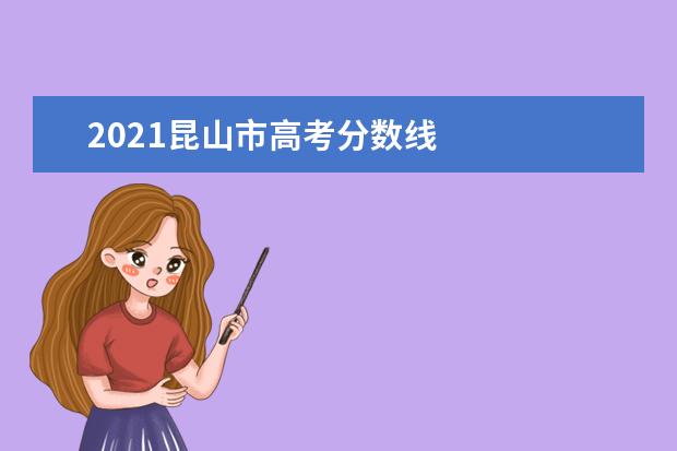 2021昆山市高考分数线 
  <strong>
   2021昆山市普通高中最低控制线
  </strong>