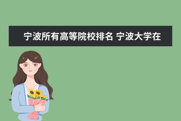 宁波所有高等院校排名 宁波大学在浙江的排名怎么样?宁波大学的哪些专业比...