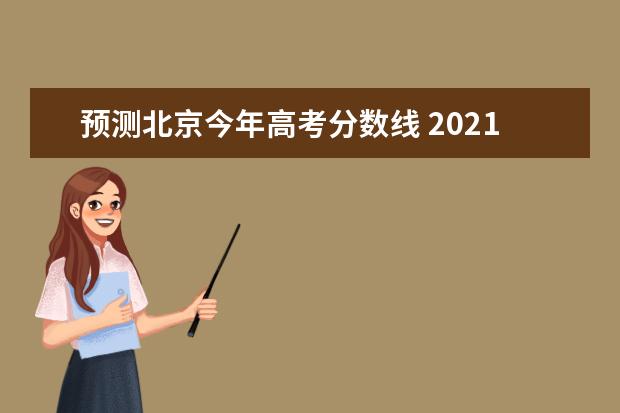 预测北京今年高考分数线 2021北京高考录取分数线是多少?