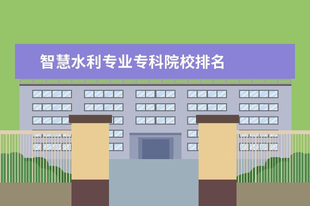 智慧水利专业专科院校排名 
  开设智慧水利专业的高校有哪些