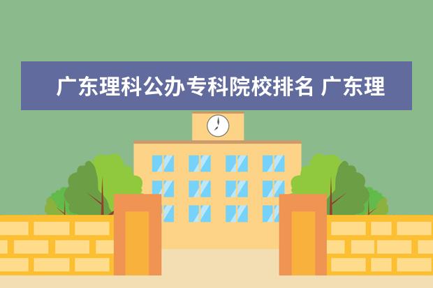 广东理科公办专科院校排名 广东理科排名16w能上公立大学吗?