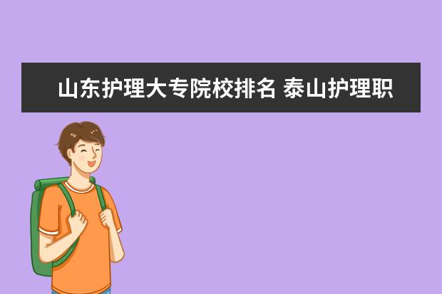 山东护理大专院校排名 泰山护理职业学院排名