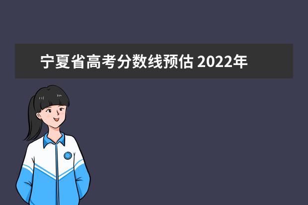 宁夏省高考分数线预估 2022年宁夏高考分数线
