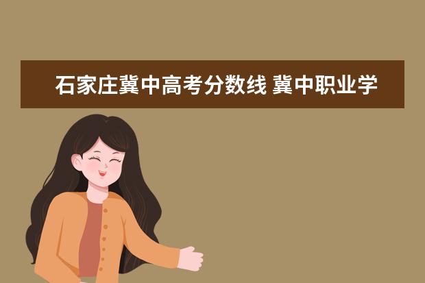 石家庄冀中高考分数线 冀中职业学院单招分数线2021