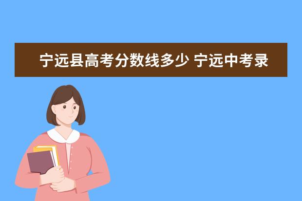 宁远县高考分数线多少 宁远中考录取分数线2022