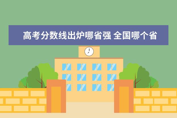 高考分数线出炉哪省强 全国哪个省的高考分数线最高?